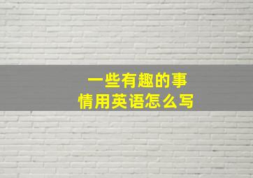 一些有趣的事情用英语怎么写