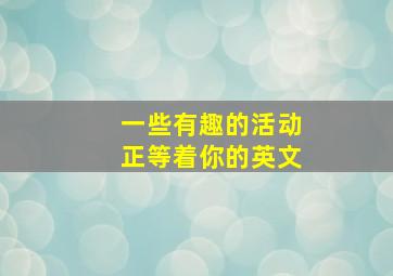 一些有趣的活动正等着你的英文