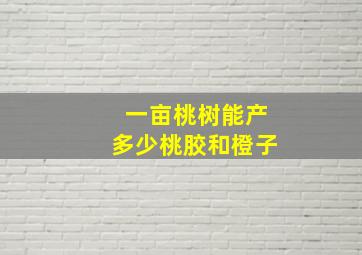 一亩桃树能产多少桃胶和橙子