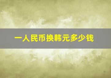 一人民币换韩元多少钱