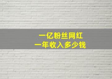 一亿粉丝网红一年收入多少钱