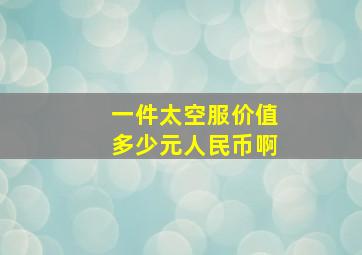 一件太空服价值多少元人民币啊