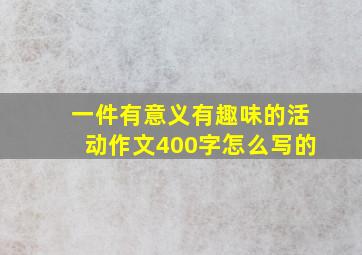 一件有意义有趣味的活动作文400字怎么写的