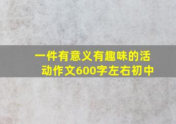 一件有意义有趣味的活动作文600字左右初中