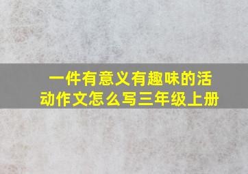 一件有意义有趣味的活动作文怎么写三年级上册