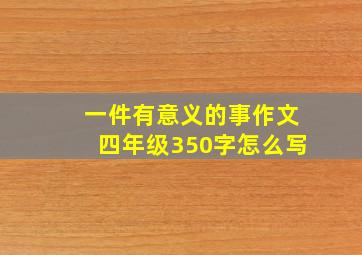 一件有意义的事作文四年级350字怎么写