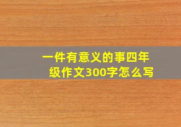 一件有意义的事四年级作文300字怎么写