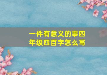 一件有意义的事四年级四百字怎么写