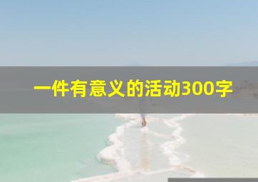 一件有意义的活动300字