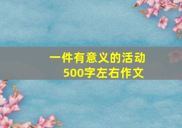 一件有意义的活动500字左右作文