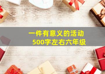 一件有意义的活动500字左右六年级