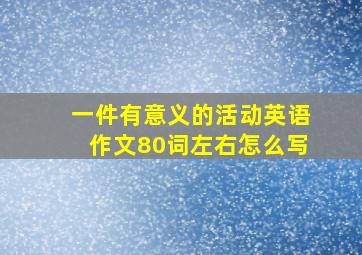 一件有意义的活动英语作文80词左右怎么写