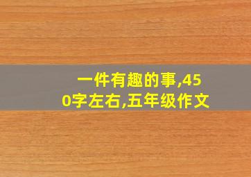 一件有趣的事,450字左右,五年级作文