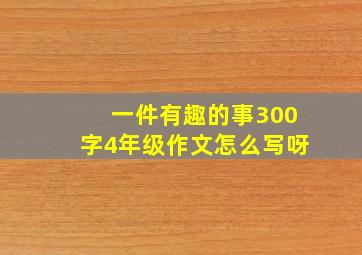 一件有趣的事300字4年级作文怎么写呀