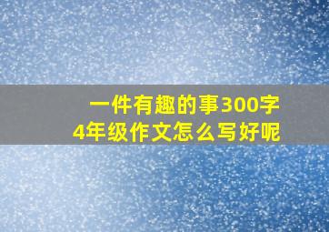 一件有趣的事300字4年级作文怎么写好呢