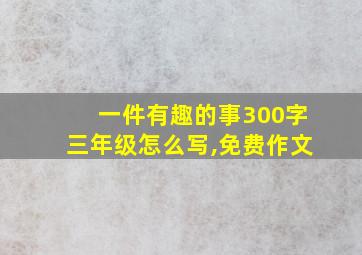 一件有趣的事300字三年级怎么写,免费作文