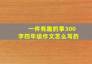 一件有趣的事300字四年级作文怎么写的