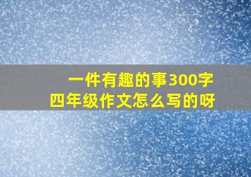 一件有趣的事300字四年级作文怎么写的呀