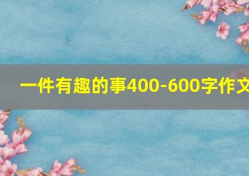 一件有趣的事400-600字作文