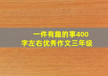 一件有趣的事400字左右优秀作文三年级