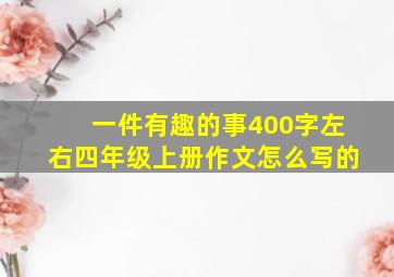 一件有趣的事400字左右四年级上册作文怎么写的