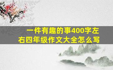 一件有趣的事400字左右四年级作文大全怎么写