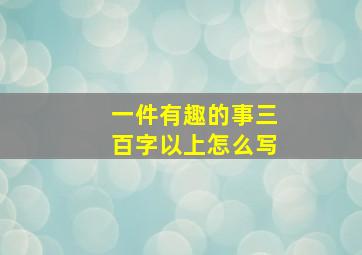 一件有趣的事三百字以上怎么写