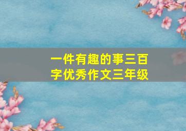 一件有趣的事三百字优秀作文三年级