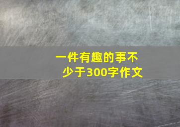 一件有趣的事不少于300字作文