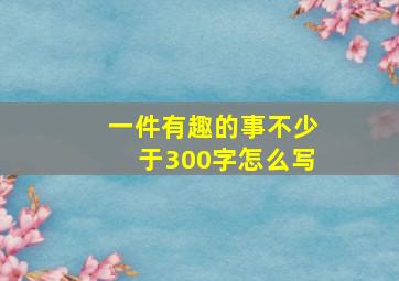 一件有趣的事不少于300字怎么写