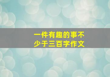 一件有趣的事不少于三百字作文