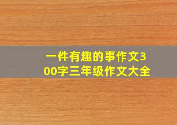 一件有趣的事作文300字三年级作文大全