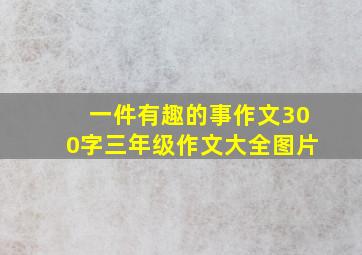 一件有趣的事作文300字三年级作文大全图片