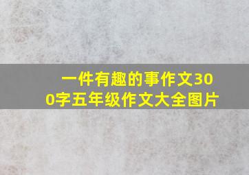 一件有趣的事作文300字五年级作文大全图片