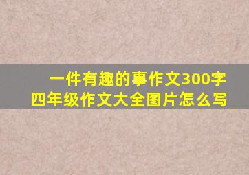 一件有趣的事作文300字四年级作文大全图片怎么写