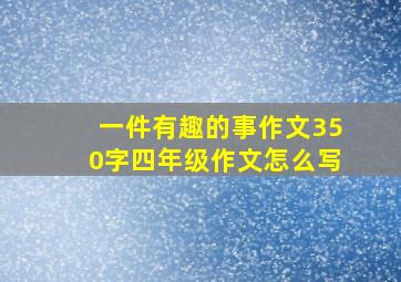 一件有趣的事作文350字四年级作文怎么写