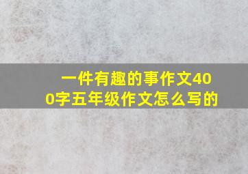 一件有趣的事作文400字五年级作文怎么写的