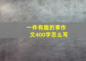 一件有趣的事作文400字怎么写