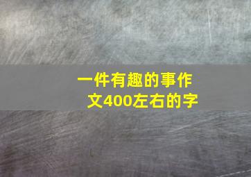 一件有趣的事作文400左右的字