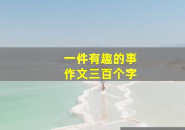 一件有趣的事作文三百个字