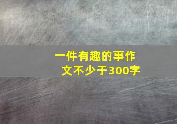 一件有趣的事作文不少于300字