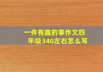 一件有趣的事作文四年级340左右怎么写