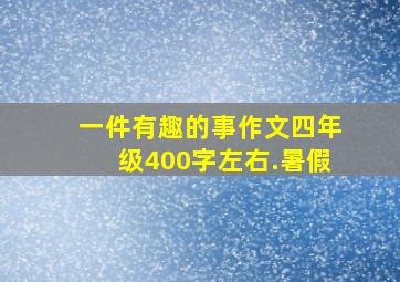 一件有趣的事作文四年级400字左右.暑假