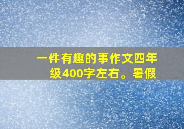 一件有趣的事作文四年级400字左右。暑假