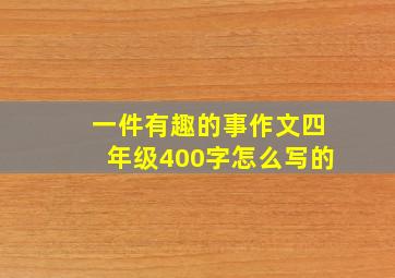 一件有趣的事作文四年级400字怎么写的