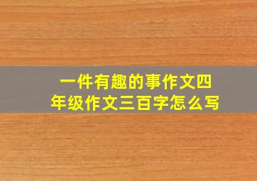 一件有趣的事作文四年级作文三百字怎么写