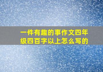 一件有趣的事作文四年级四百字以上怎么写的