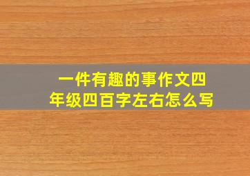 一件有趣的事作文四年级四百字左右怎么写