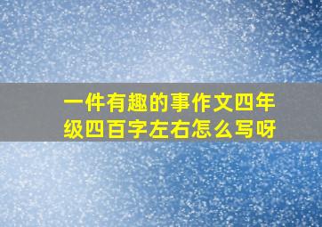 一件有趣的事作文四年级四百字左右怎么写呀