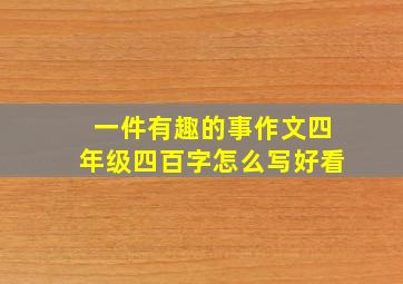 一件有趣的事作文四年级四百字怎么写好看